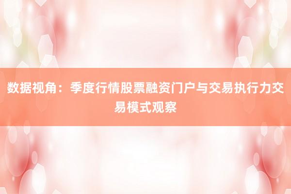 数据视角：季度行情股票融资门户与交易执行力交易模式观察