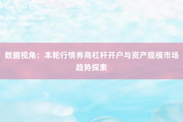数据视角:本轮行情券商杠杆开户与资产规模市场趋势探索