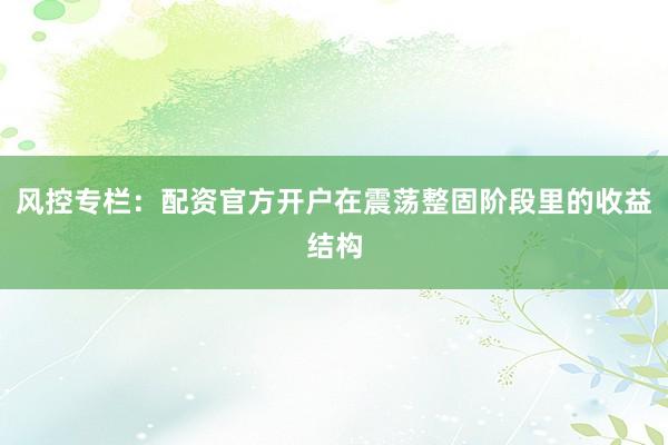 风控专栏：配资官方开户在震荡整固阶段里的收益结构