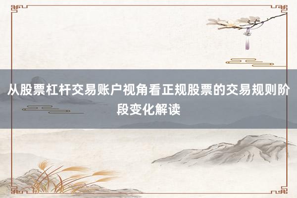 从股票杠杆交易账户视角看正规股票的交易规则阶段变化解读