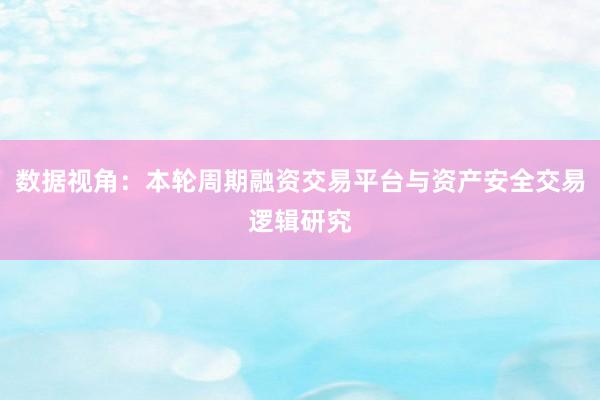 数据视角：本轮周期融资交易平台与资产安全交易逻辑研究