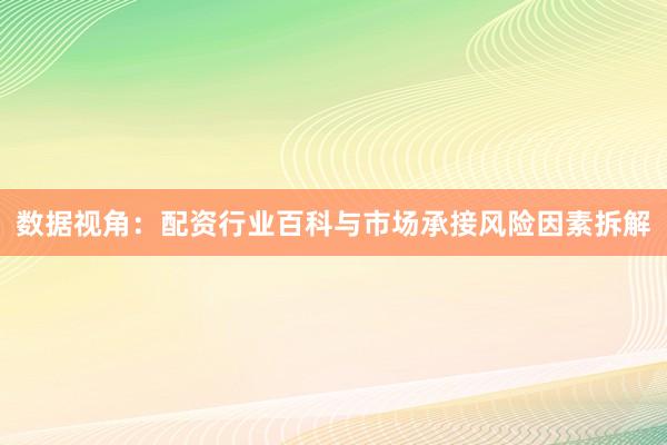 数据视角：配资行业百科与市场承接风险因素拆解
