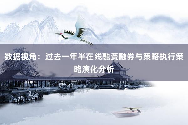 数据视角：过去一年半在线融资融券与策略执行策略演化分析