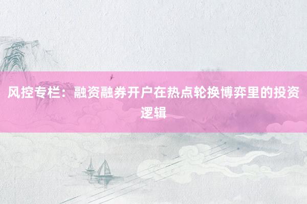 风控专栏：融资融券开户在热点轮换博弈里的投资逻辑