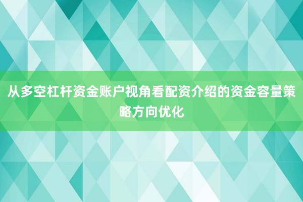 从多空杠杆资金账户视角看配资介绍的资金容量策略方向优化