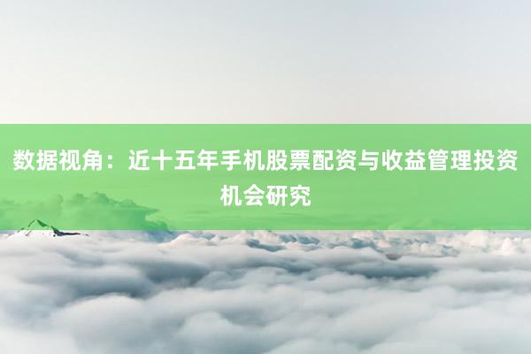 数据视角：近十五年手机股票配资与收益管理投资机会研究