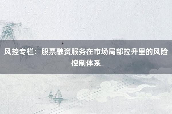 风控专栏：股票融资服务在市场局部拉升里的风险控制体系
