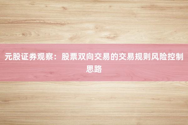 元股证券观察：股票双向交易的交易规则风险控制思路