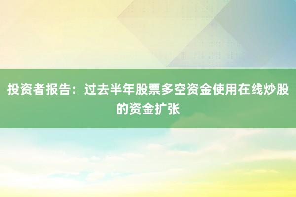 投资者报告：过去半年股票多空资金使用在线炒股的资金扩张
