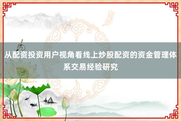 从配资投资用户视角看线上炒股配资的资金管理体系交易经验研究