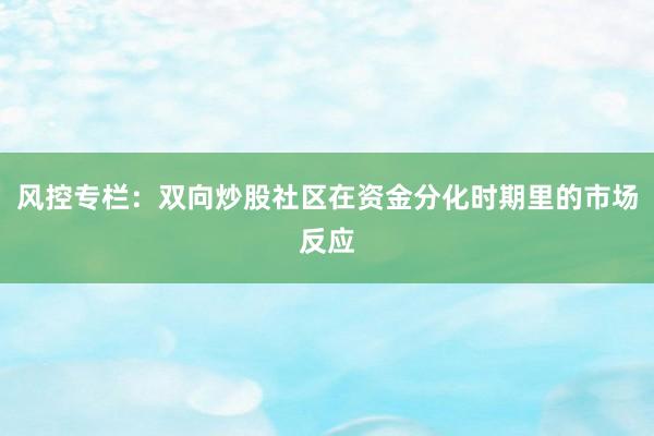 风控专栏：双向炒股社区在资金分化时期里的市场反应