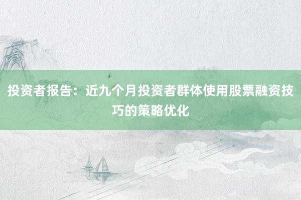 投资者报告：近九个月投资者群体使用股票融资技巧的策略优化