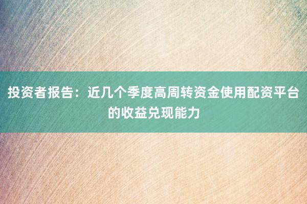 投资者报告：近几个季度高周转资金使用配资平台的收益兑现能力