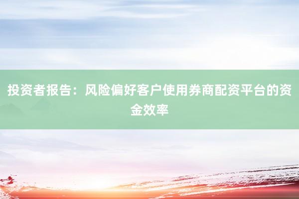 投资者报告：风险偏好客户使用券商配资平台的资金效率