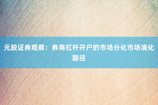 元股证券观察：券商杠杆开户的市场分化市场演化路径