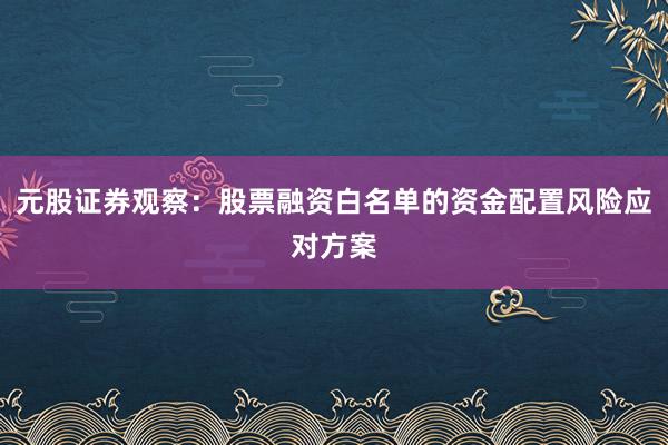 元股证券观察：股票融资白名单的资金配置风险应对方案