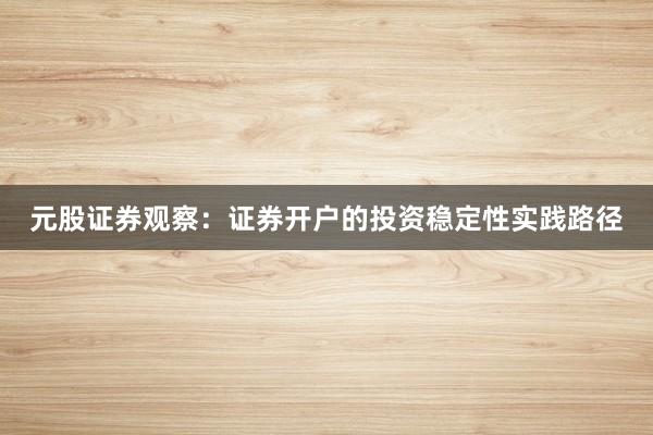 元股证券观察：证券开户的投资稳定性实践路径