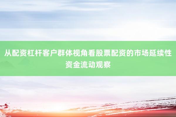 从配资杠杆客户群体视角看股票配资的市场延续性资金流动观察