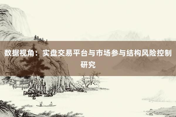 数据视角：实盘交易平台与市场参与结构风险控制研究