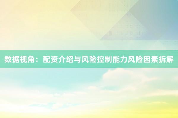 数据视角：配资介绍与风险控制能力风险因素拆解