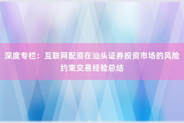 深度专栏：互联网配资在汕头证券投资市场的风险约束交易经验总结