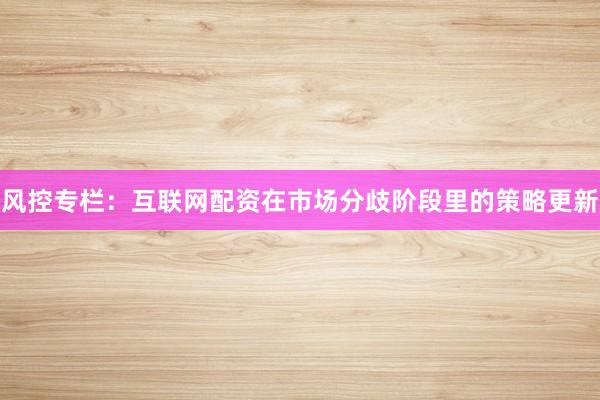 风控专栏：互联网配资在市场分歧阶段里的策略更新