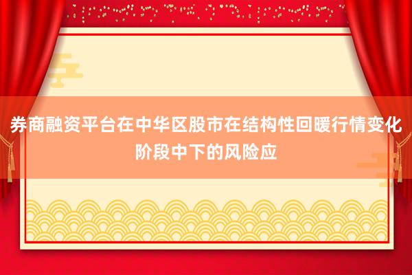 券商融资平台在中华区股市在结构性回暖行情变化阶段中下的风险应