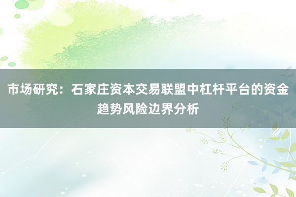 市场研究：石家庄资本交易联盟中杠杆平台的资金趋势风险边界分析