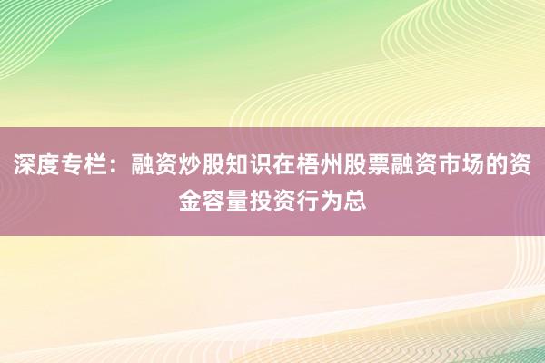 深度专栏：融资炒股知识在梧州股票融资市场的资金容量投资行为总