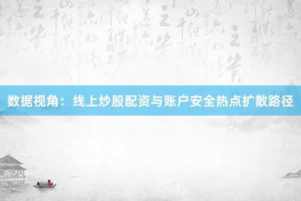 数据视角：线上炒股配资与账户安全热点扩散路径