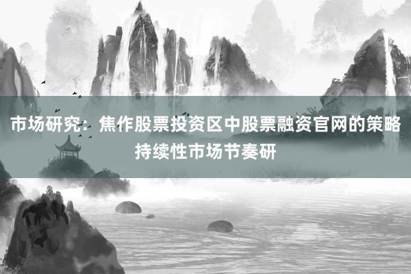 市场研究：焦作股票投资区中股票融资官网的策略持续性市场节奏研