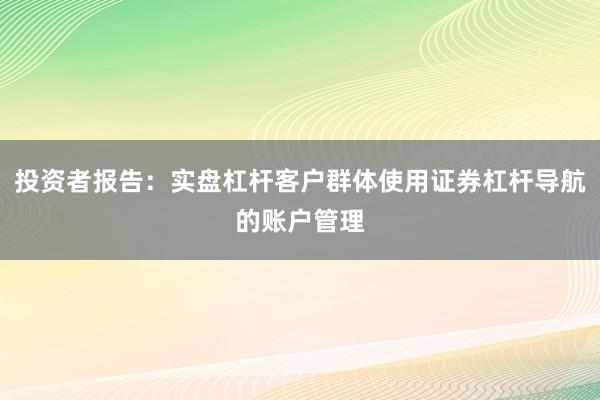 投资者报告：实盘杠杆客户群体使用证券杠杆导航的账户管理