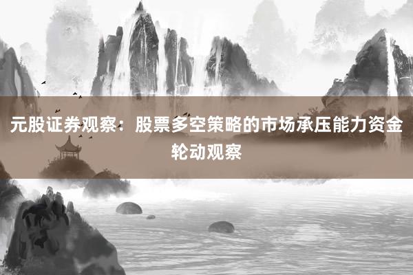 元股证券观察：股票多空策略的市场承压能力资金轮动观察