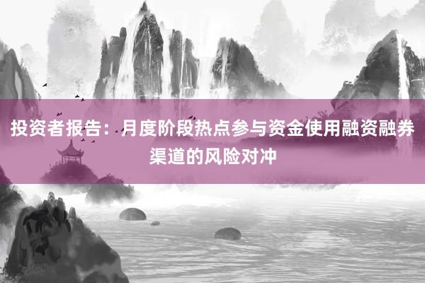 投资者报告：月度阶段热点参与资金使用融资融券渠道的风险对冲