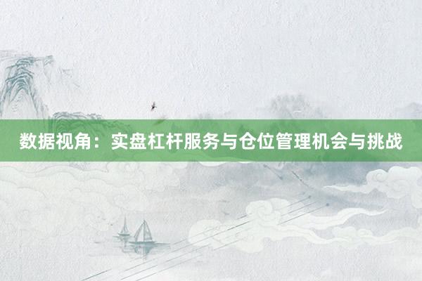 数据视角：实盘杠杆服务与仓位管理机会与挑战