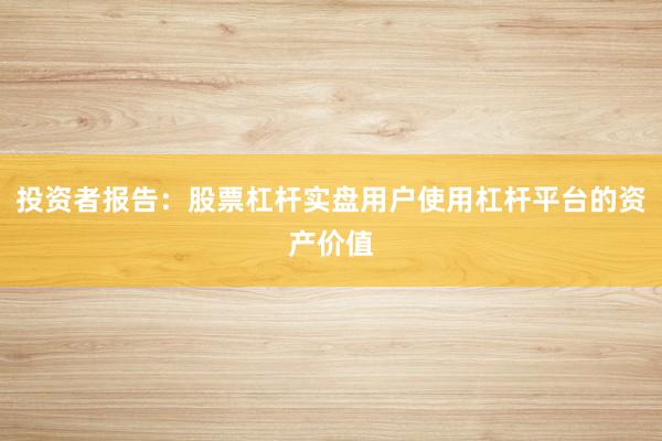 投资者报告：股票杠杆实盘用户使用杠杆平台的资产价值