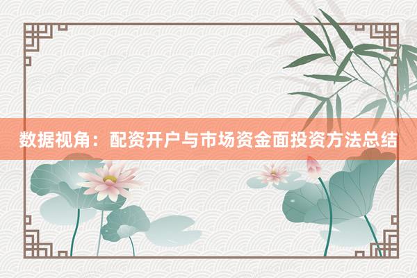 数据视角：配资开户与市场资金面投资方法总结