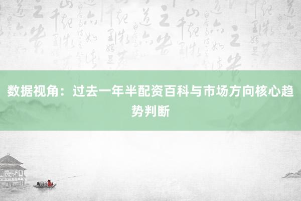 数据视角：过去一年半配资百科与市场方向核心趋势判断