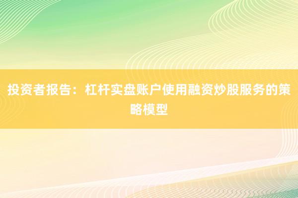 投资者报告：杠杆实盘账户使用融资炒股服务的策略模型