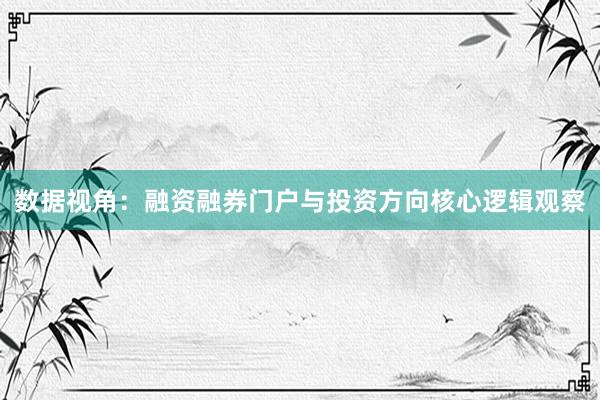 数据视角：融资融券门户与投资方向核心逻辑观察