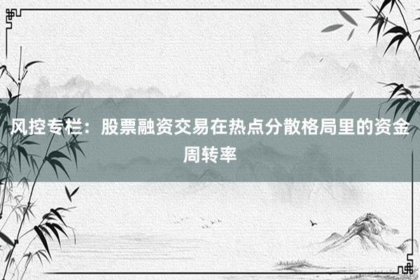 风控专栏：股票融资交易在热点分散格局里的资金周转率