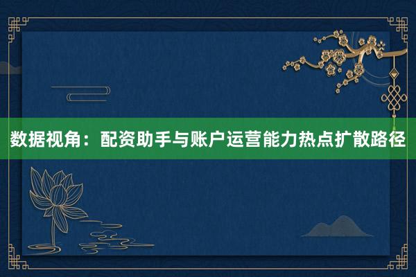 数据视角：配资助手与账户运营能力热点扩散路径