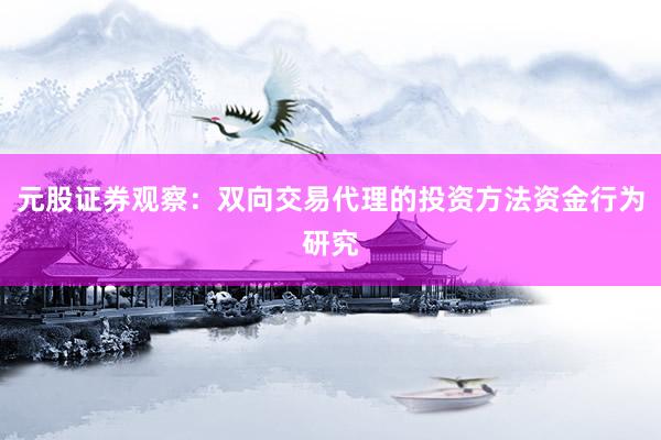 元股证券观察：双向交易代理的投资方法资金行为研究