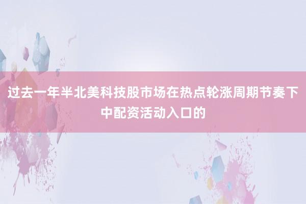 过去一年半北美科技股市场在热点轮涨周期节奏下中配资活动入口的