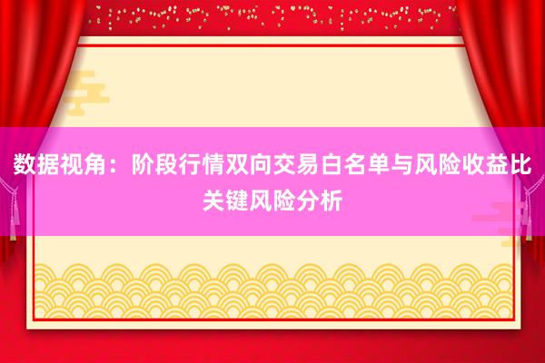 数据视角：阶段行情双向交易白名单与风险收益比关键风险分析