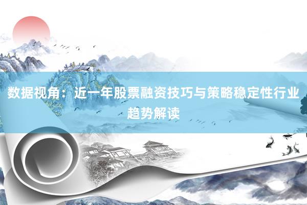 数据视角：近一年股票融资技巧与策略稳定性行业趋势解读