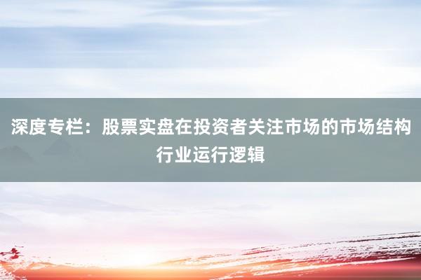 深度专栏：股票实盘在投资者关注市场的市场结构行业运行逻辑