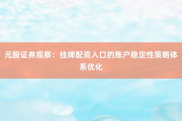 元股证券观察：挂牌配资入口的账户稳定性策略体系优化