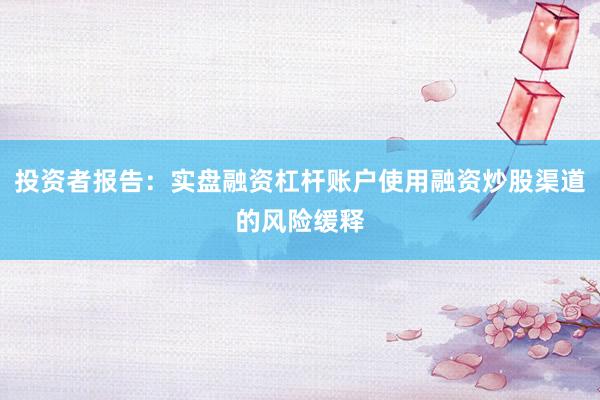 投资者报告：实盘融资杠杆账户使用融资炒股渠道的风险缓释