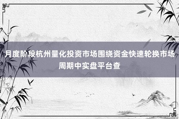 月度阶段杭州量化投资市场围绕资金快速轮换市场周期中实盘平台查